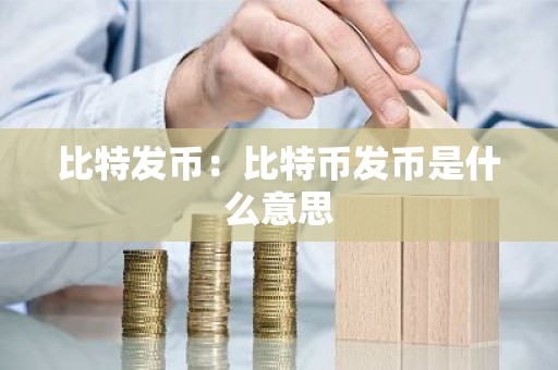比特发币：比特币发币是什么意思