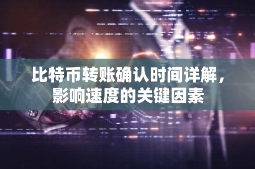 比特币转账确认时间详解，影响速度的关键因素
