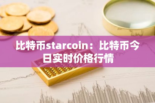 比特币starcoin：比特币今日实时价格行情