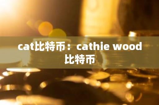 cat比特币：cathie wood比特币