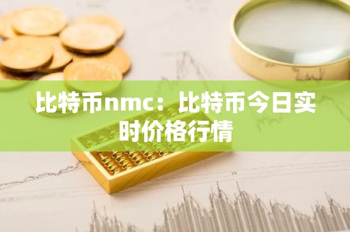 比特币nmc：比特币今日实时价格行情