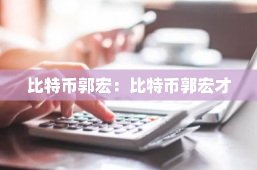 比特币郭宏：比特币郭宏才