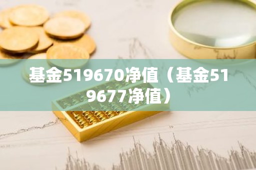 基金519670净值（基金519677净值）