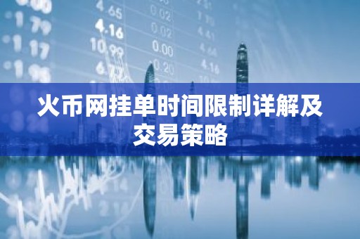 火币网挂单时间限制详解及交易策略