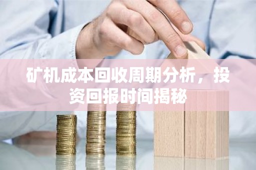 矿机成本回收周期分析，投资回报时间揭秘