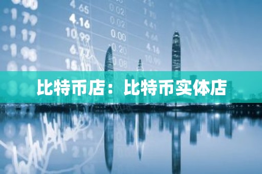 比特币店：比特币实体店
