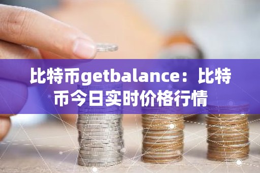 比特币getbalance：比特币今日实时价格行情