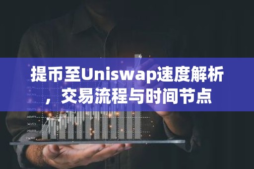 提币至Uniswap速度解析，交易流程与时间节点