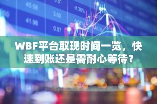 WBF平台取现时间一览，快速到账还是需耐心等待？