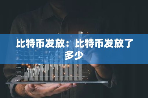 比特币发放：比特币发放了多少