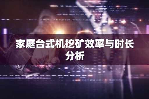家庭台式机挖矿效率与时长分析