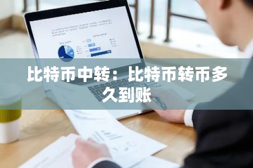 比特币中转：比特币转币多久到账