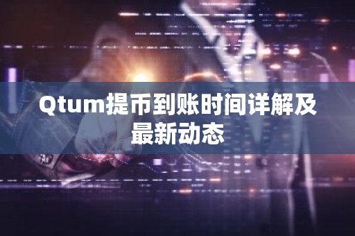 Qtum提币到账时间详解及最新动态