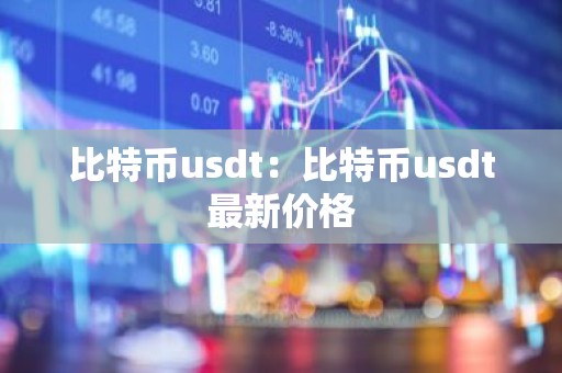 比特币usdt：比特币usdt最新价格