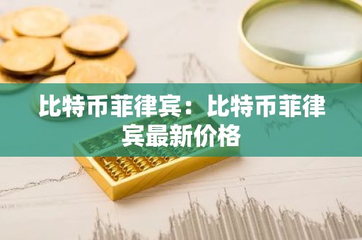 比特币菲律宾：比特币菲律宾最新价格