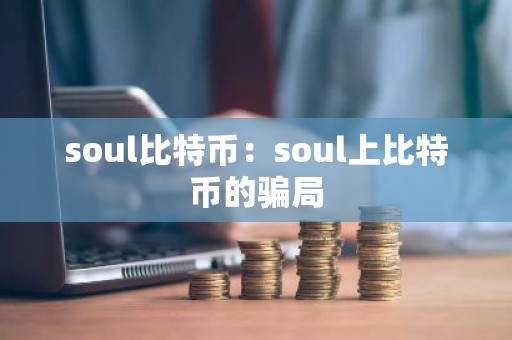 soul比特币：soul上比特币的骗局