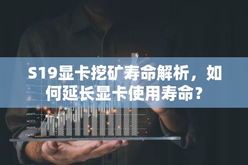 S19显卡挖矿寿命解析，如何延长显卡使用寿命？