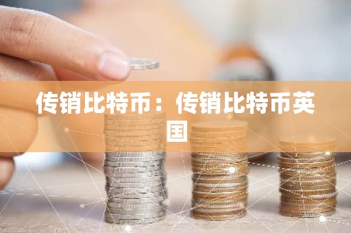 传销比特币：传销比特币英国