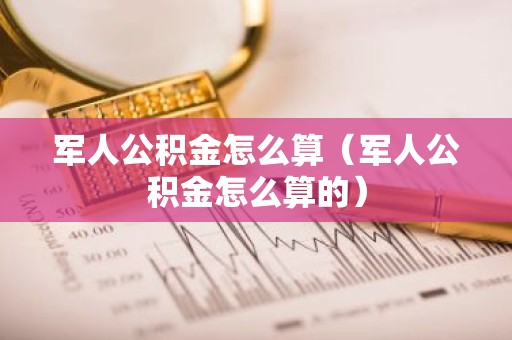 军人公积金怎么算（军人公积金怎么算的）