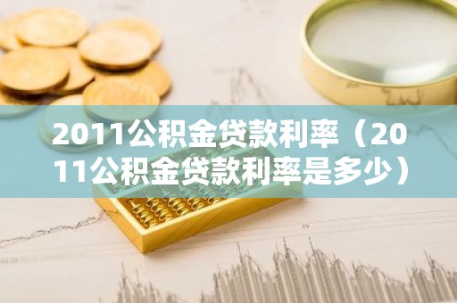 2011公积金贷款利率（2011公积金贷款利率是多少）