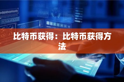 比特币获得：比特币获得方法