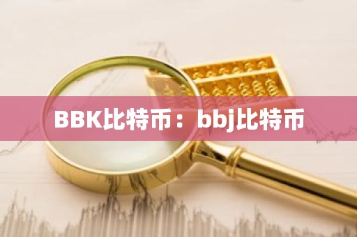 BBK比特币：bbj比特币