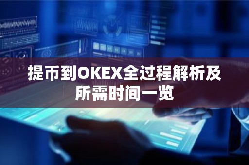 提币到OKEX全过程解析及所需时间一览