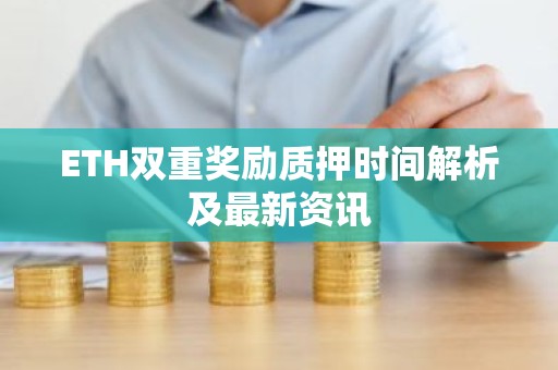 ETH双重奖励质押时间解析及最新资讯
