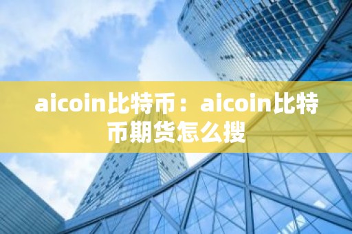 aicoin比特币：aicoin比特币期货怎么搜