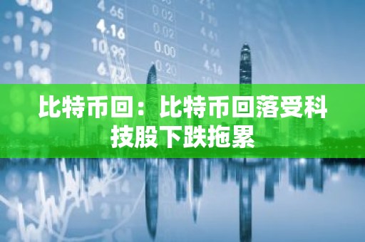 比特币回：比特币回落受科技股下跌拖累