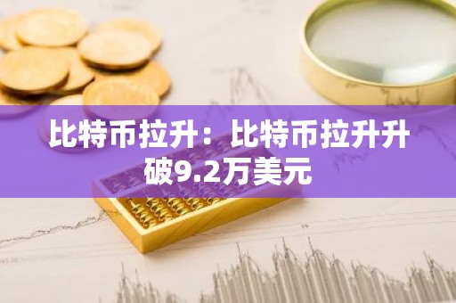 比特币拉升：比特币拉升升破9.2万美元