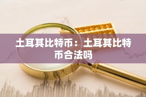 土耳其比特币：土耳其比特币合法吗