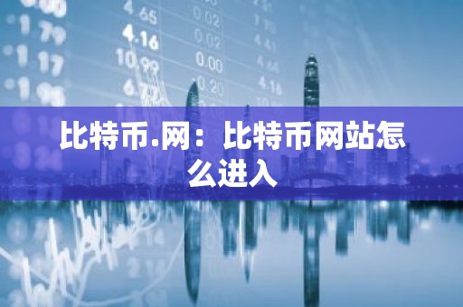比特币.网：比特币网站怎么进入