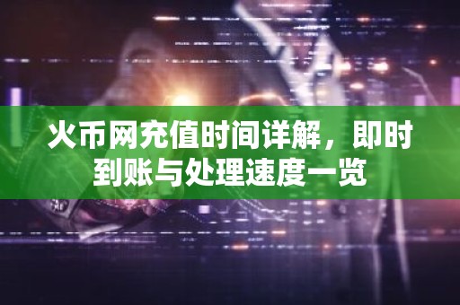 火币网充值时间详解，即时到账与处理速度一览