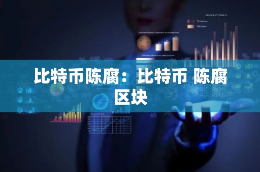 比特币陈腐：比特币 陈腐区块