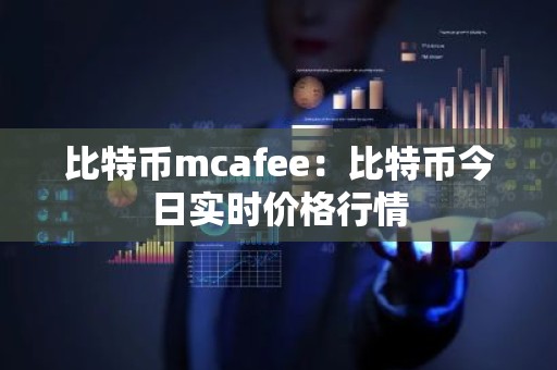 比特币mcafee：比特币今日实时价格行情