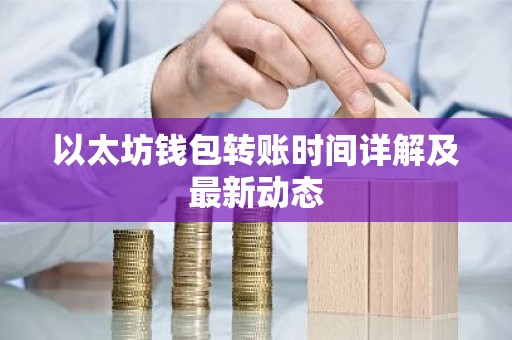 以太坊钱包转账时间详解及最新动态