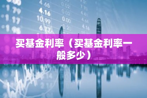 买基金利率（买基金利率一般多少）