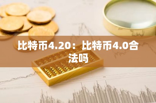 比特币4.20：比特币4.0合法吗