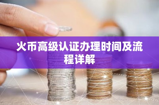 火币高级认证办理时间及流程详解