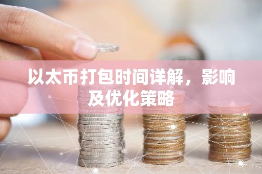 以太币打包时间详解，影响及优化策略