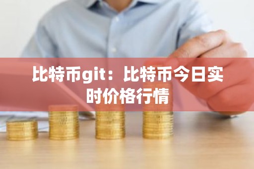 比特币git：比特币今日实时价格行情