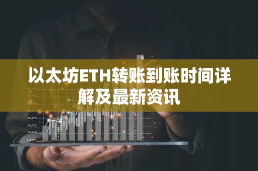 以太坊ETH转账到账时间详解及最新资讯