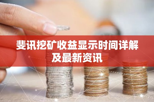 斐讯挖矿收益显示时间详解及最新资讯