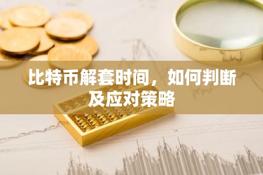 比特币解套时间，如何判断及应对策略