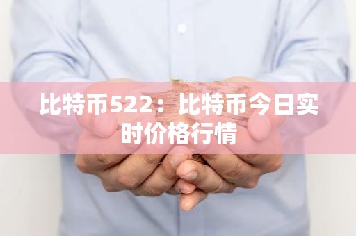 比特币522：比特币今日实时价格行情