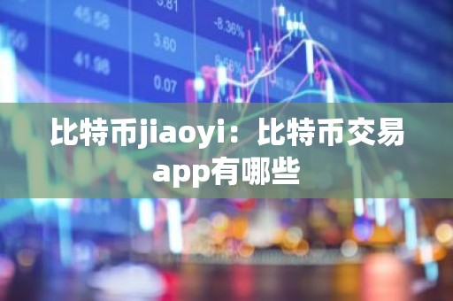 比特币jiaoyi：比特币交易app有哪些