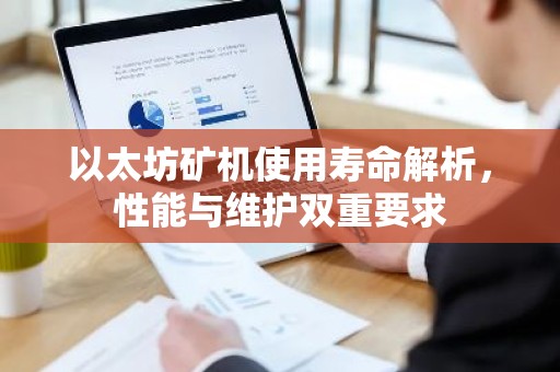 以太坊矿机使用寿命解析，性能与维护双重要求