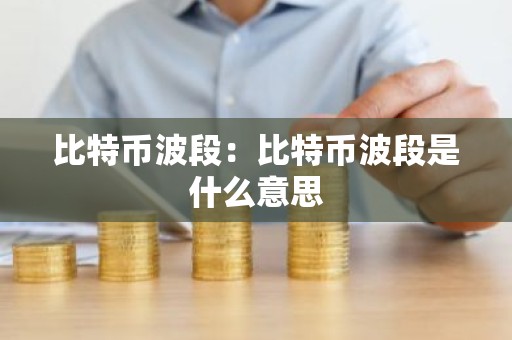 比特币波段：比特币波段是什么意思