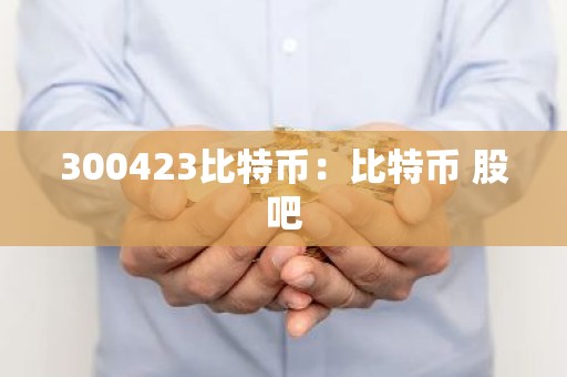 300423比特币：比特币 股吧
